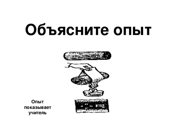 Объясните опыт Опыт показывает учитель 
