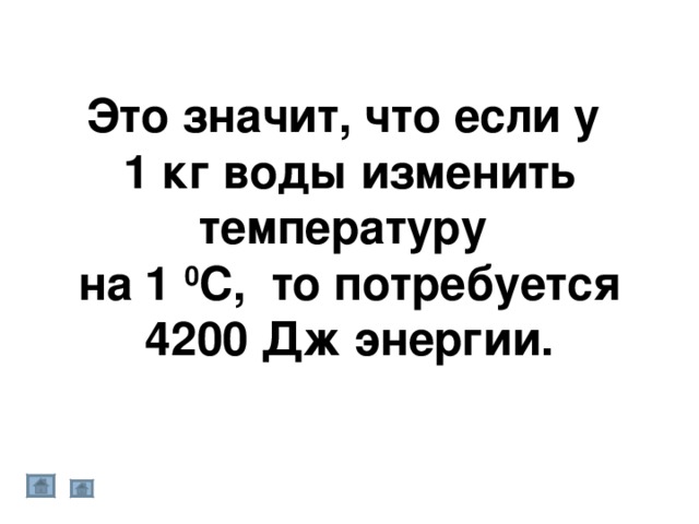 Это значит, что если у 1 кг воды изменить температуру на 1 0 С, то потребуется 4200 Дж энергии. 