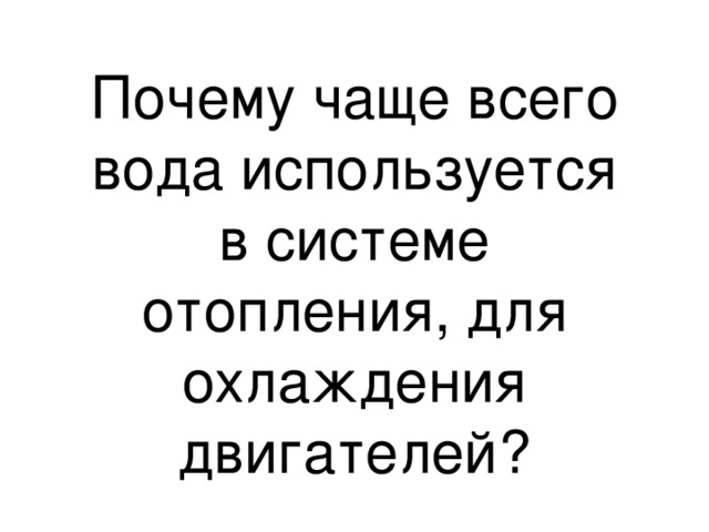Почему чаще всего вода используется в системе отопления, для охлаждения двигателей? 
