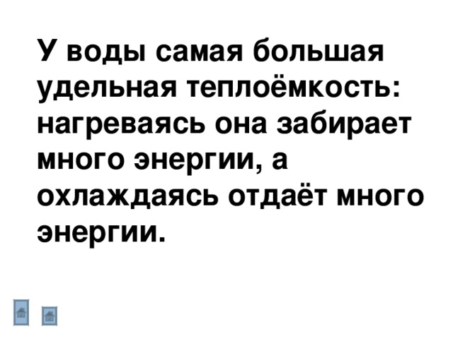 У воды самая большая удельная теплоёмкость: нагреваясь она забирает много энергии, а охлаждаясь отдаёт много энергии. 