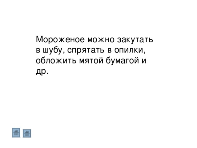 Мороженое можно закутать в шубу, спрятать в опилки, обложить мятой бумагой и др. 