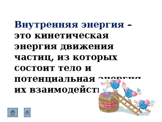 Внутренняя энергия – это кинетическая энергия движения частиц, из которых состоит тело и потенциальная энергия их взаимодействия. 