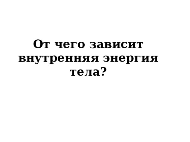 От чего зависит внутренняя энергия тела? 