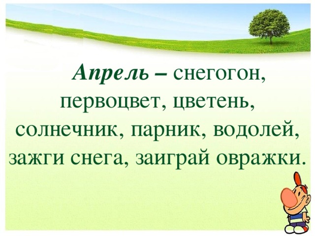  Апрель –  снегогон, первоцвет, цветень, солнечник, парник, водолей, зажги снега, заиграй овражки. 