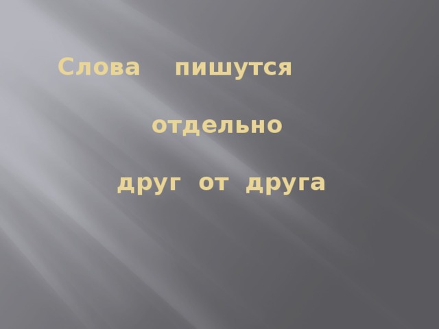  Слова пишутся   отдельно   друг от друга 