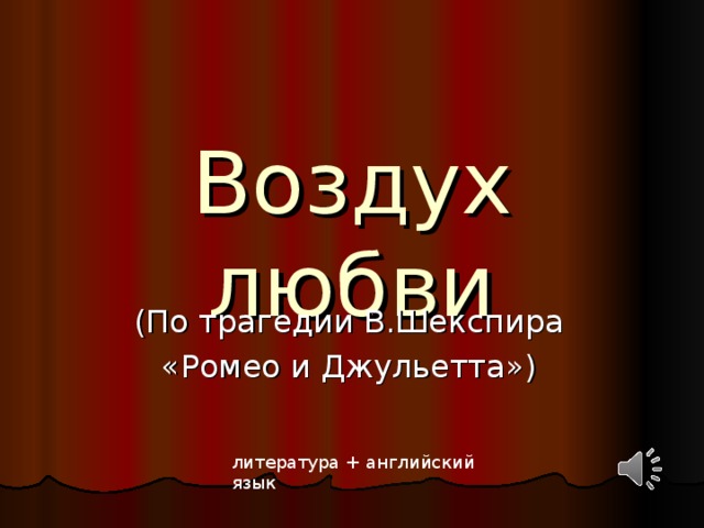 Воздух любви (По трагедии В.Шекспира «Ромео и Джульетта») литература + английский язык 