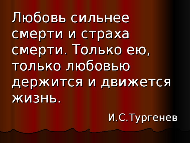 Только любовью держится и движется жизнь. Любовь сильнее смерти и страха. Любовь сильнее смерти и страха смерти. Любовь сильнее смерти сильнее страха. Тургенев любовь сильнее смерти и страха смерти.