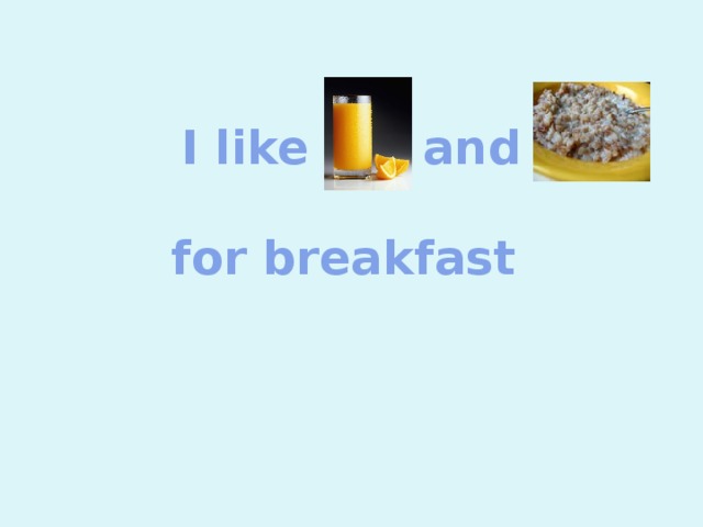 I like and   for breakfast 