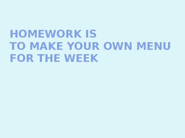 Homework is  to make your own menu for the week 