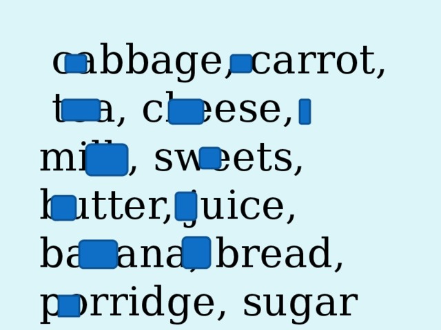  cabbage, carrot,  tea, cheese, milk, sweets, butter, juice, banana, bread, porridge, sugar 
