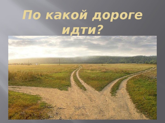По какой дороге идти? 