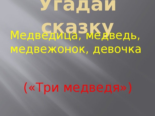 Угадай сказку Медведица, медведь, медвежонок, девочка («Три медведя») 