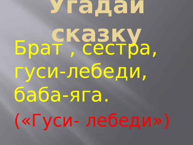 Угадай сказку Брат , сестра, гуси-лебеди, баба-яга. («Гуси- лебеди») 