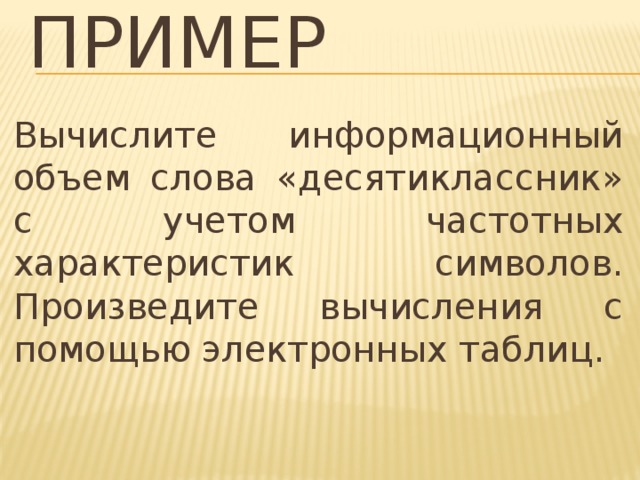 Пример Вычислите информационный объем слова «десятиклассник» с учетом частотных характеристик символов. Произведите вычисления с помощью электронных таблиц. 