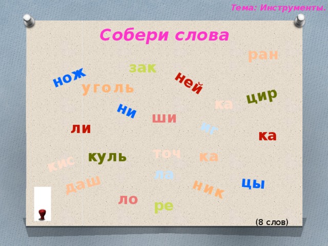 нож ни цы ней даш ник цир иг кис Тема: Инструменты. Собери слова   ран зак уголь ка ши ли ка точ ка куль ла ло ре (8 слов) 