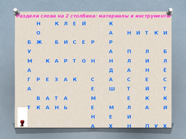 Раздели слова на 2 столбика: материалы и инструменты Н Б О К Ж У М Л А Е Б Й И К Г А Р С А Р Е Е В Т К З Р Т А К А А О Н Т К А Р А А Н Н С Н Ь И Д Е Т П М А К Л Е Ш Л А И Н С И М А Б Т Н Е Е Е Л Х Й Л Ё И К С А Т Н К И П У Х 