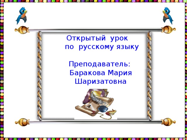 Открытый урок  по русскому языку Преподаватель:  Баракова Мария Шаризатовна 