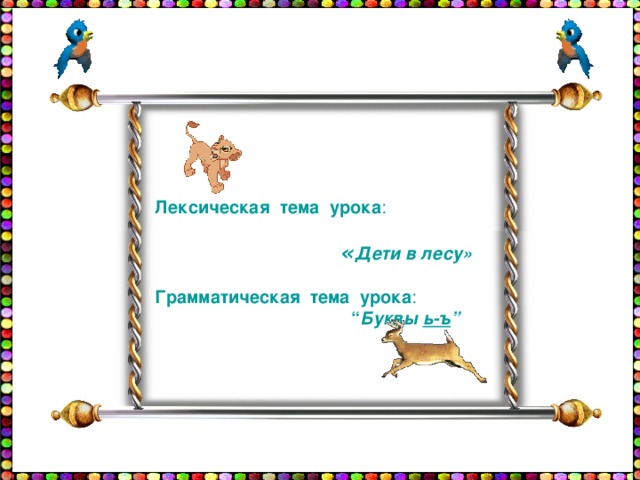 Лексическая тема урока :  « Дети в лесу»  Грамматическая тема урока :  “ Буквы  ь-ъ ” 