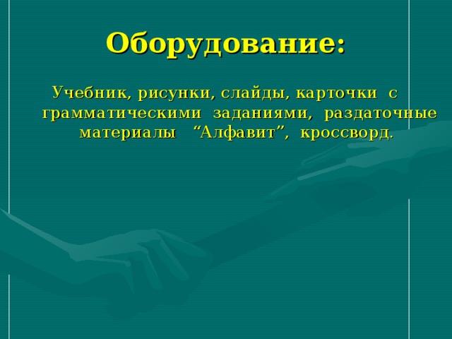 Оборудование: Учебник, рисунки, слайды, карточки с грамматическими заданиями, раздаточные материалы “Алфавит”, кроссворд. 