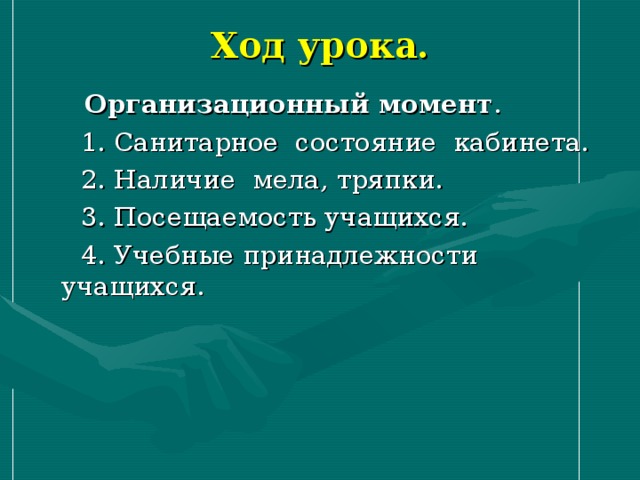 Ход урока.  Организационный момент .  1. Санитарное состояние кабинета.  2. Наличие мела, тряпки.  3. Посещаемость учащихся.  4. Учебные принадлежности учащихся. 