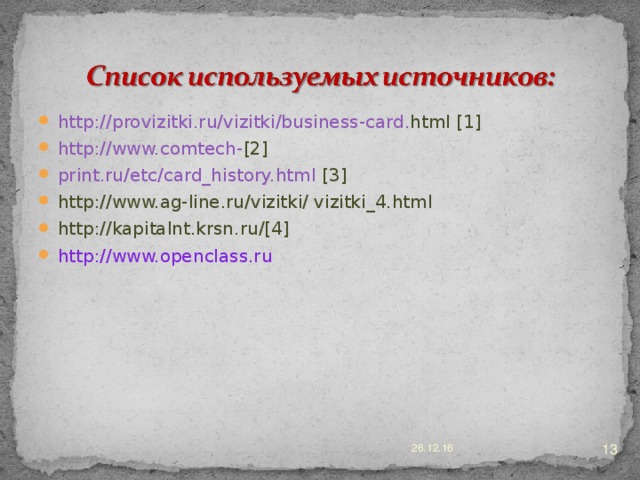 http :// provizitki . ru / vizitki / business - card . html [1] http://www.comtech- [2] print.ru/etc/card_history.html [3] http://www.ag-line.ru/vizitki/ vizitki_4.html http :// kapitalnt . krsn . ru /[4] http://www.openclass.ru   26.12.16 