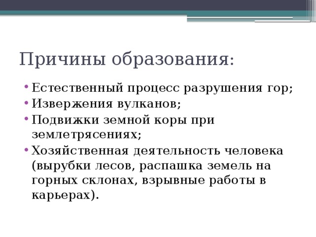 Причины образования: Естественный процесс разрушения гор; Извержения вулканов; Подвижки земной коры при землетрясениях; Хозяйственная деятельность человека (вырубки лесов, распашка земель на горных склонах, взрывные работы в карьерах). 