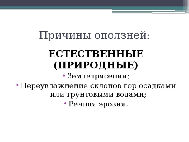 Причины оползней: ЕСТЕСТВЕННЫЕ (ПРИРОДНЫЕ) Землетрясения; Переувлажнение склонов гор осадками или грунтовыми водами; Речная эрозия. 