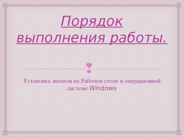 Порядок выполнения работы. Установка значков на Рабочем столе в операционной системе Windows