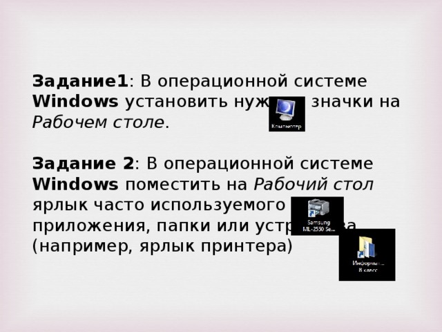Задание1 : В операционной системе Windows установить нужные значки на Рабочем столе . Задание 2 : В операционной системе Windows поместить на Рабочий стол ярлык часто используемого приложения, папки или устройства (например, ярлык принтера)