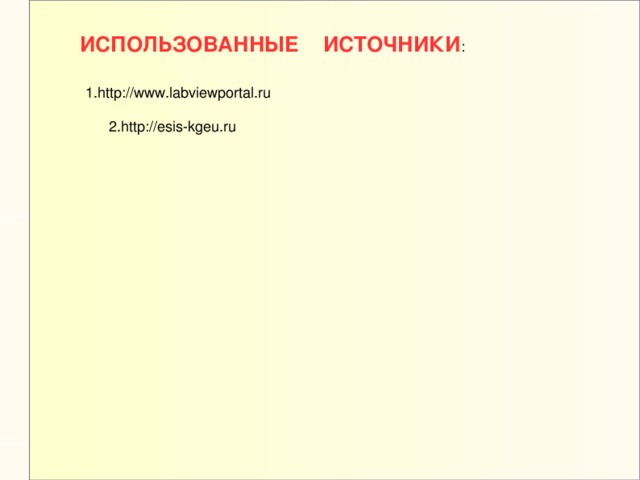ИСПОЛЬЗОВАННЫЕ ИСТОЧНИКИ : 1.http://www.labviewportal.ru 2.http://esis-kgeu.ru 