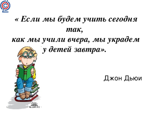 Вчера мы были детьми. Джон Дьюи если мы будем сегодня учить. Если мы сегодня будем учить детей так как учили вчера. Если сегодня мы будем учить так как учили вчера. Джон Дьюи если мы ребенка будем учить.