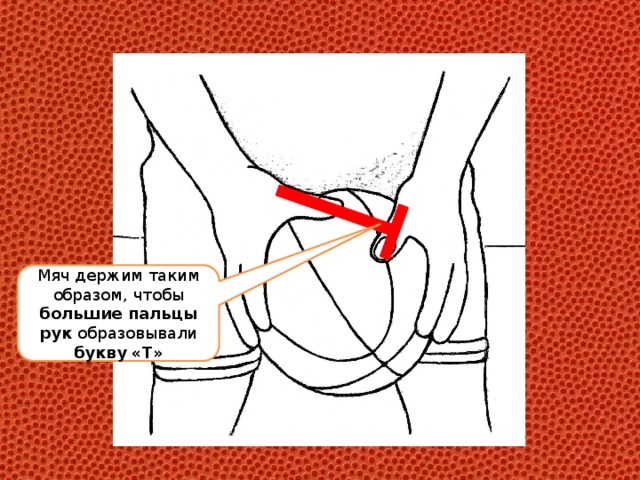 Мяч держим таким образом, чтобы большие пальцы рук образовывали букву  «Т» 