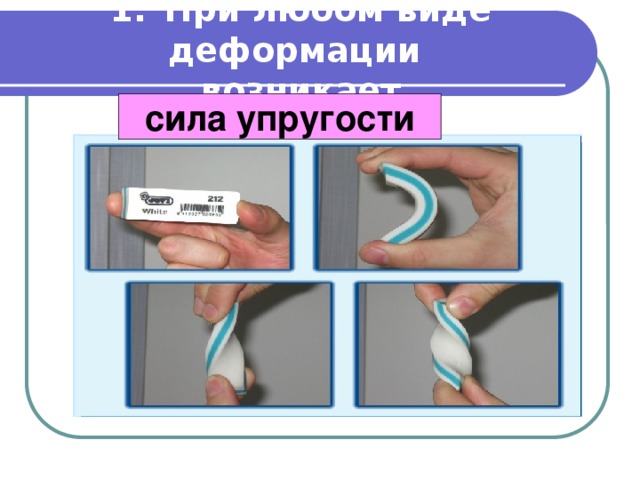 1.   При любом виде деформации  возникает сила упругости 