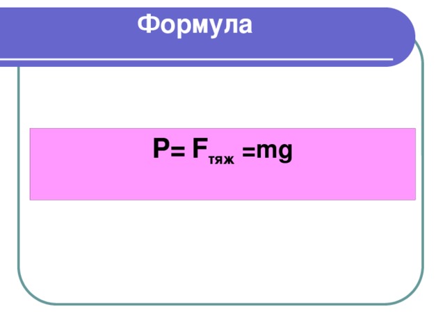 Формула P=  F тяж =mg 