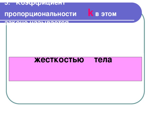     5.  Коэффициент пропорциональности k в этом законе называется        жесткостью  тела    