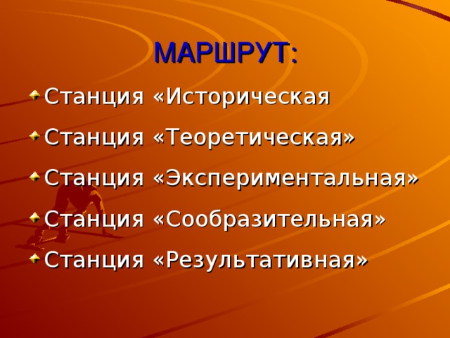 МАРШРУТ: Станция «Историческая Станция «Теоретическая» Станция «Экспериментальная» Станция «Сообразительная» Станция «Результативная» 