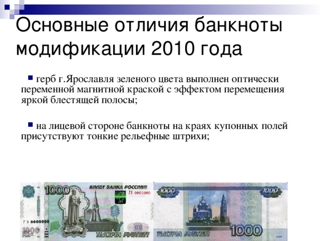 Основные отличия банкноты модификации 2010 года  герб г.Ярославля зеленого цвета выполнен оптически переменной магнитной краской с эффектом перемещения яркой блестящей полосы;   на лицевой стороне банкноты на краях купонных полей присутствуют тонкие рельефные штрихи; 