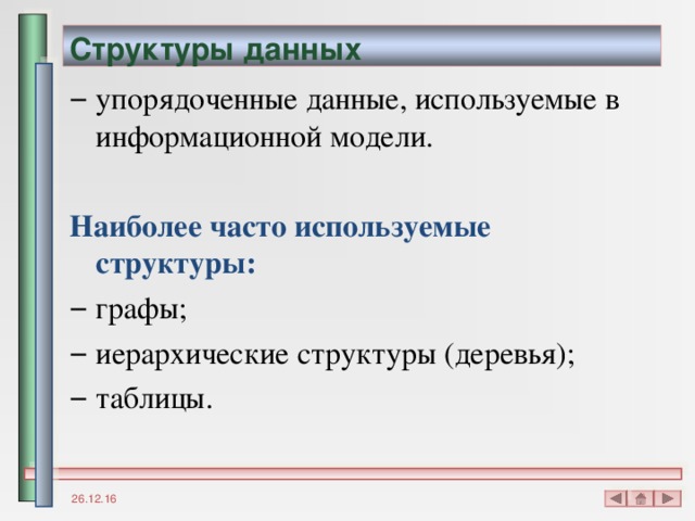 Структуры данных упорядоченные данные, используемые в информационной модели. Наиболее часто используемые структуры: графы; иерархические структуры (деревья); таблицы. 26.12.16 