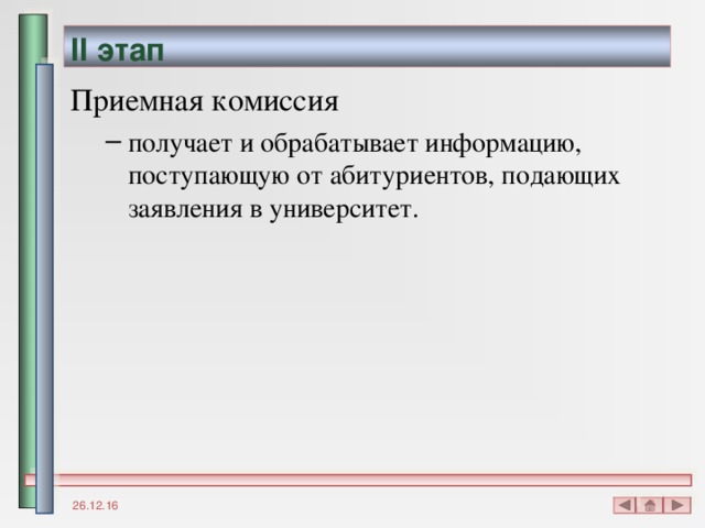 II этап Приемная комиссия получает и обрабатывает информацию, поступающую от абитуриентов, подающих заявления в университет. получает и обрабатывает информацию, поступающую от абитуриентов, подающих заявления в университет. 26.12.16 