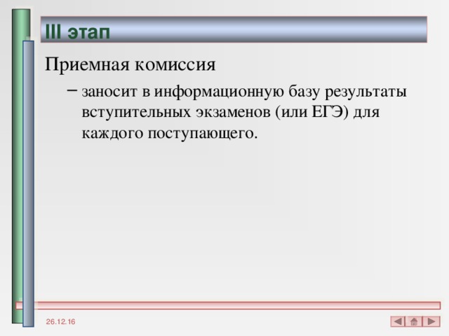 III этап Приемная комиссия заносит в информационную базу результаты вступительных экзаменов (или ЕГЭ) для каждого поступающего. заносит в информационную базу результаты вступительных экзаменов (или ЕГЭ) для каждого поступающего. 26.12.16 