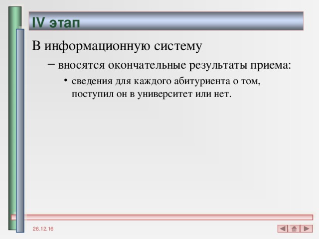 IV этап В информационную систему вносятся окончательные результаты приема: сведения для каждого абитуриента о том, поступил он в университет или нет. вносятся окончательные результаты приема: сведения для каждого абитуриента о том, поступил он в университет или нет. сведения для каждого абитуриента о том, поступил он в университет или нет. 26.12.16 