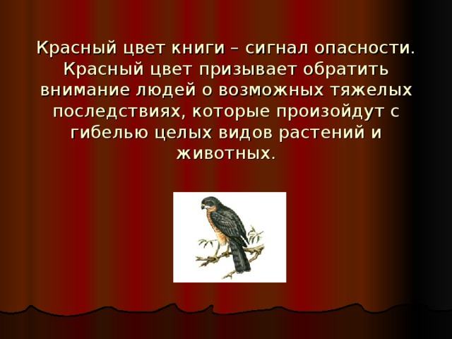 Красный цвет книги – сигнал опасности. Красный цвет призывает обратить внимание людей о возможных тяжелых последствиях, которые произойдут с гибелью целых видов растений и животных. 