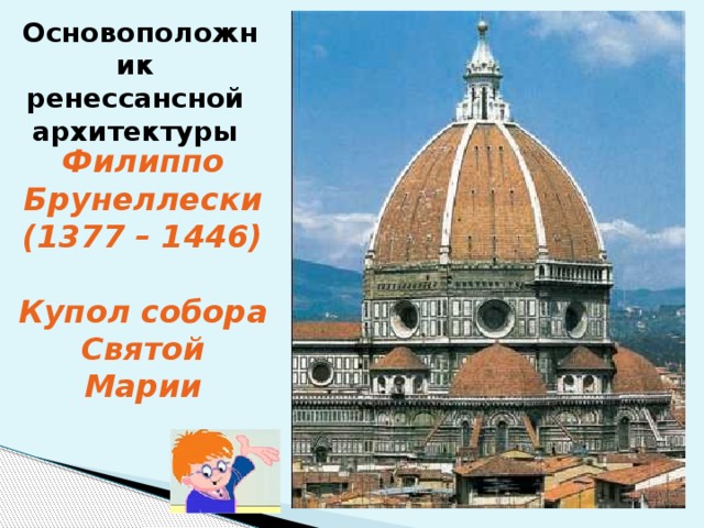 Основоположник ренессансной архитектуры Филиппо Брунеллески (1377 – 1446)  Купол собора Святой Марии 