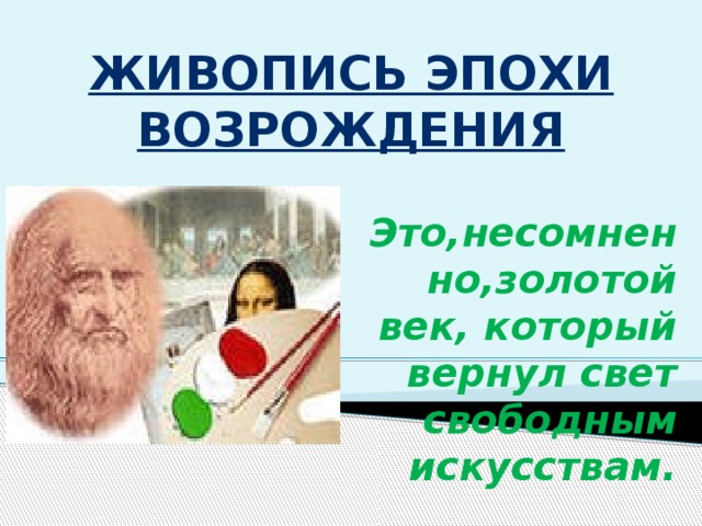 Живопись эпохи Возрождения  Это,несомненно,золотой век, который вернул свет свободным искусствам.  