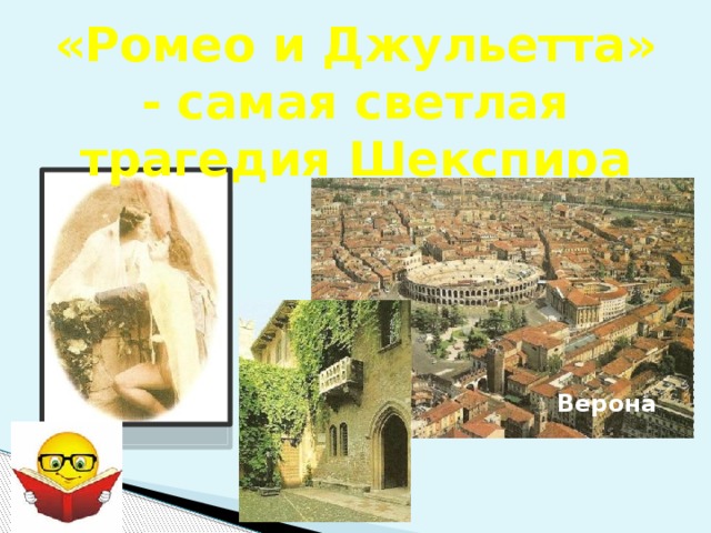 «Ромео и Джульетта» - самая светлая трагедия Шекспира Верона  