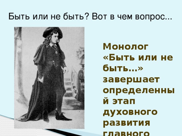 Быть или не быть? Вот в чем вопрос... Монолог «Быть или не быть…» завершает определенный этап духовного развития главного героя.  