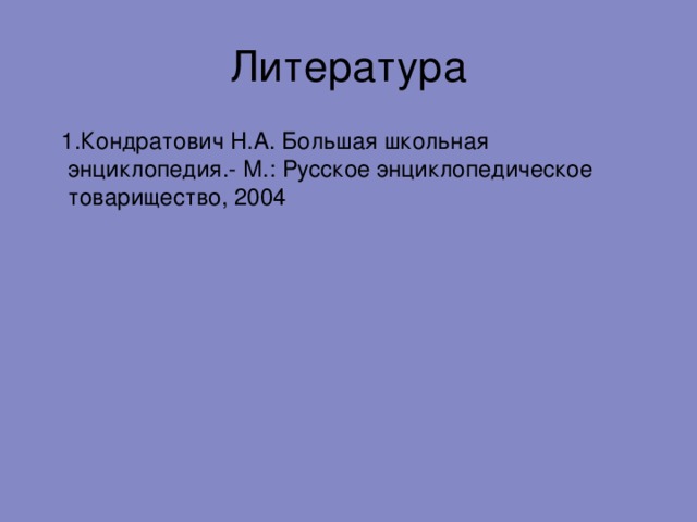  1.Кондратович Н.А. Большая школьная энциклопедия.- М.: Русское энциклопедическое товарищество, 2004 