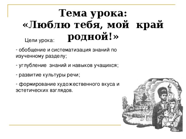 Тема урока:  «Люблю тебя, мой край родной!»  Цели урока:  обобщение и систематизация знаний по изученному разделу;  углубление знаний и навыков учащихся;  развитие культуры речи;  формирование художественного вкуса и эстетических взглядов. 