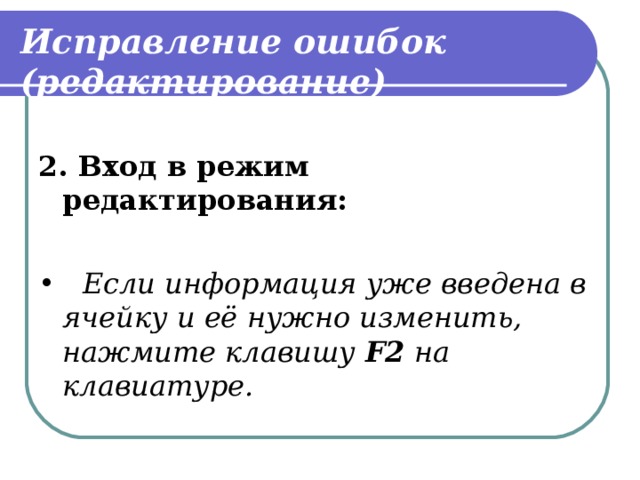 Исправление ошибок (редактирование) 2. Вход в режим редактирования: • Если информация уже введена в ячейку и её нужно изменить, нажмите клавишу F 2 на клавиатуре. 