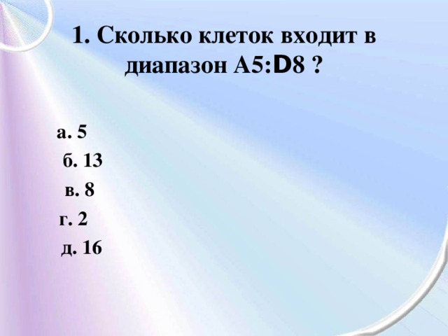 Сколько ячеек содержит диапазон c2 d7. Сколько клеток входит в диапазон а5 d8. Сколько клеток входит в диапазон клеток а5:d8?. Сколько ячеек входит в диапазон. Сколько ячеек содержит диапазон с а5:d8.